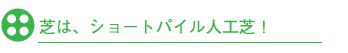 芝は、ショートパイル人工芝！