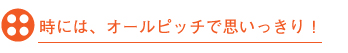 時には、オールピッチで思いっきり！